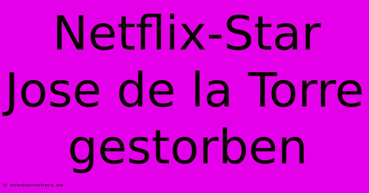 Netflix-Star Jose De La Torre Gestorben