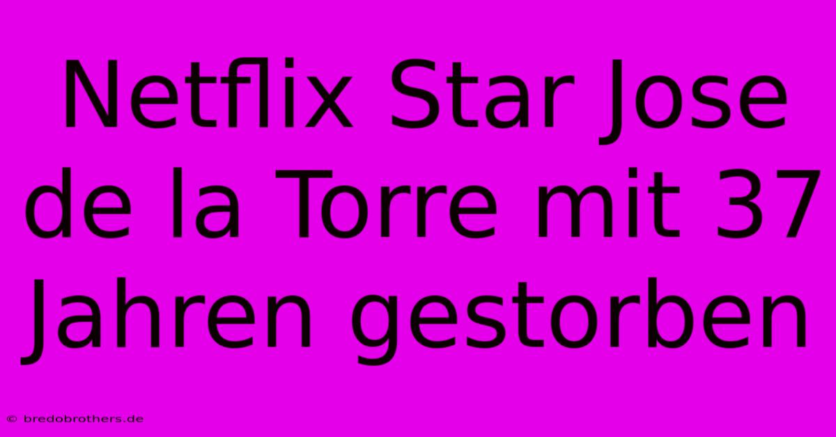 Netflix Star Jose De La Torre Mit 37 Jahren Gestorben