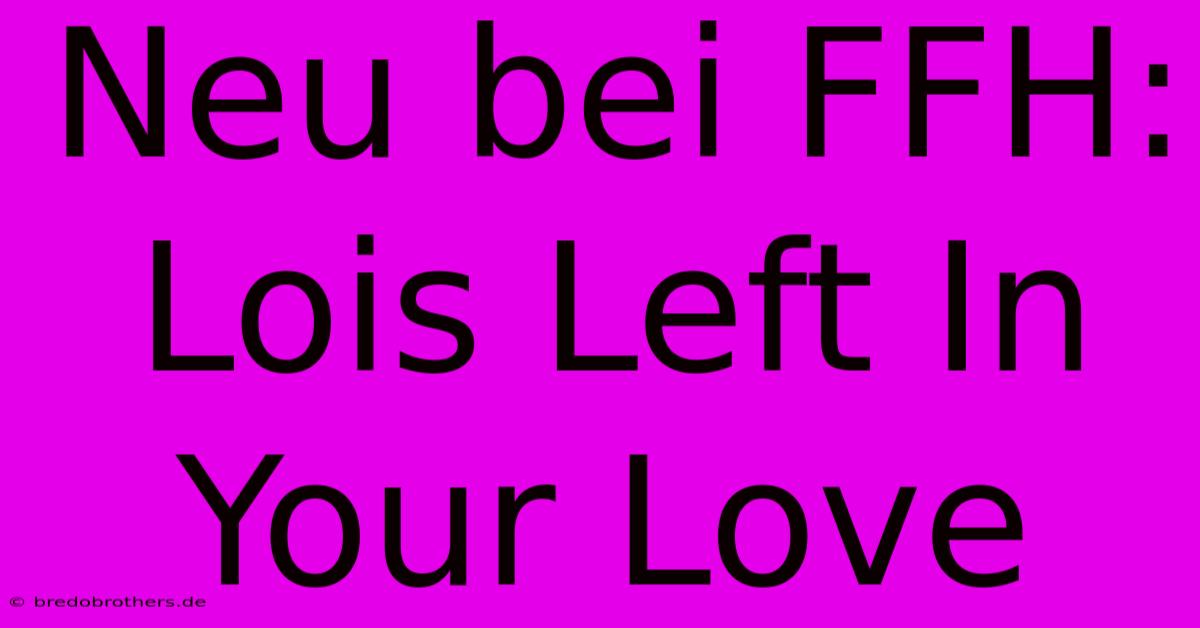 Neu Bei FFH: Lois Left In Your Love