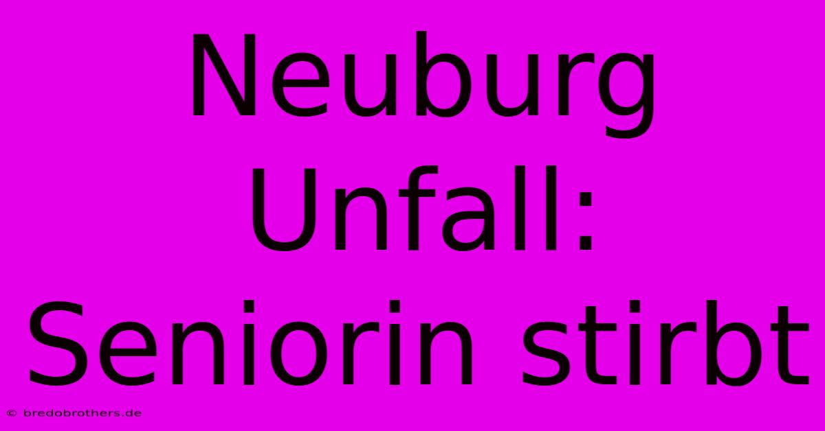 Neuburg Unfall: Seniorin Stirbt