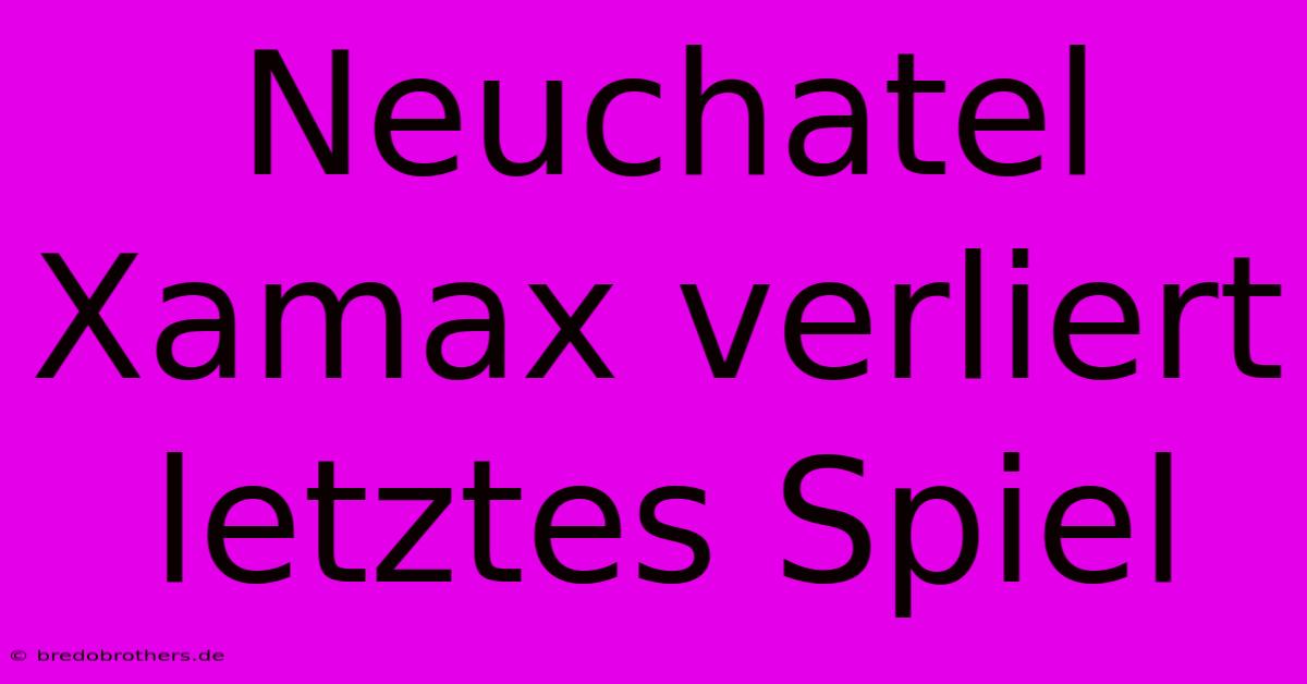 Neuchatel Xamax Verliert Letztes Spiel