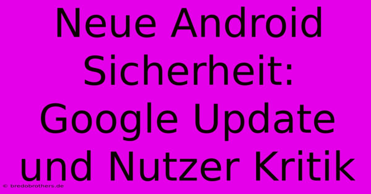 Neue Android Sicherheit: Google Update Und Nutzer Kritik