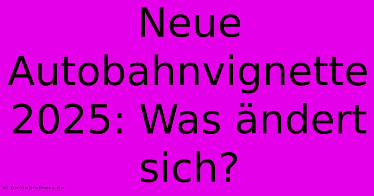 Neue Autobahnvignette 2025: Was Ändert Sich?