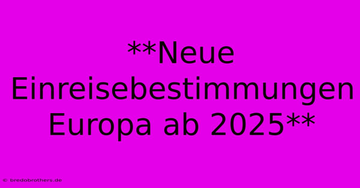 **Neue Einreisebestimmungen Europa Ab 2025**