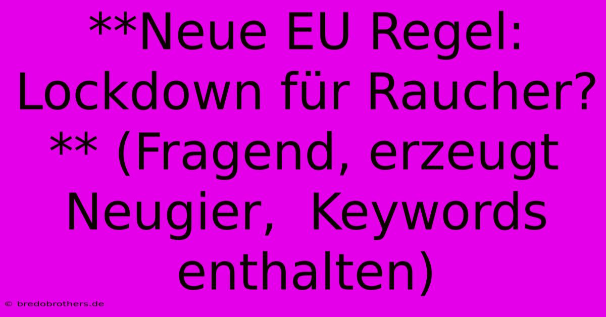 **Neue EU Regel: Lockdown Für Raucher?** (Fragend, Erzeugt Neugier,  Keywords Enthalten)