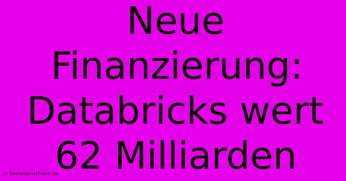 Neue Finanzierung: Databricks Wert 62 Milliarden