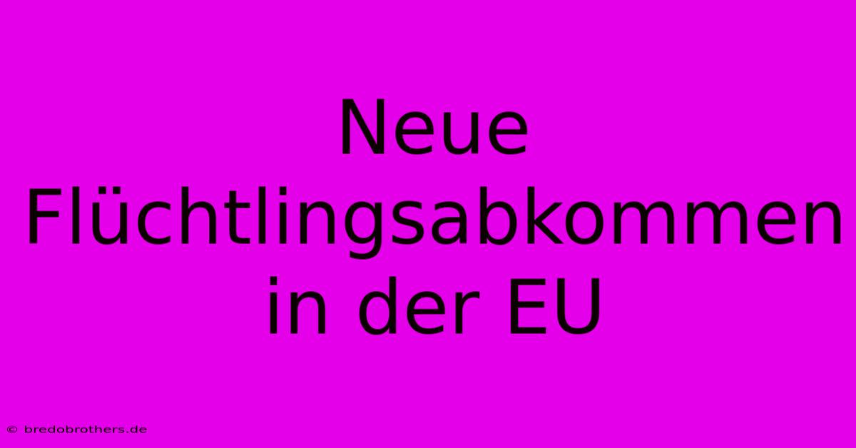 Neue Flüchtlingsabkommen In Der EU