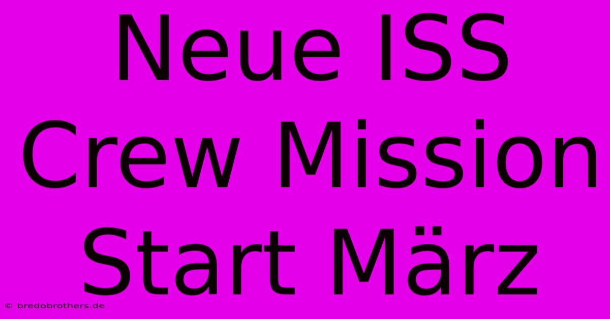 Neue ISS Crew Mission Start März