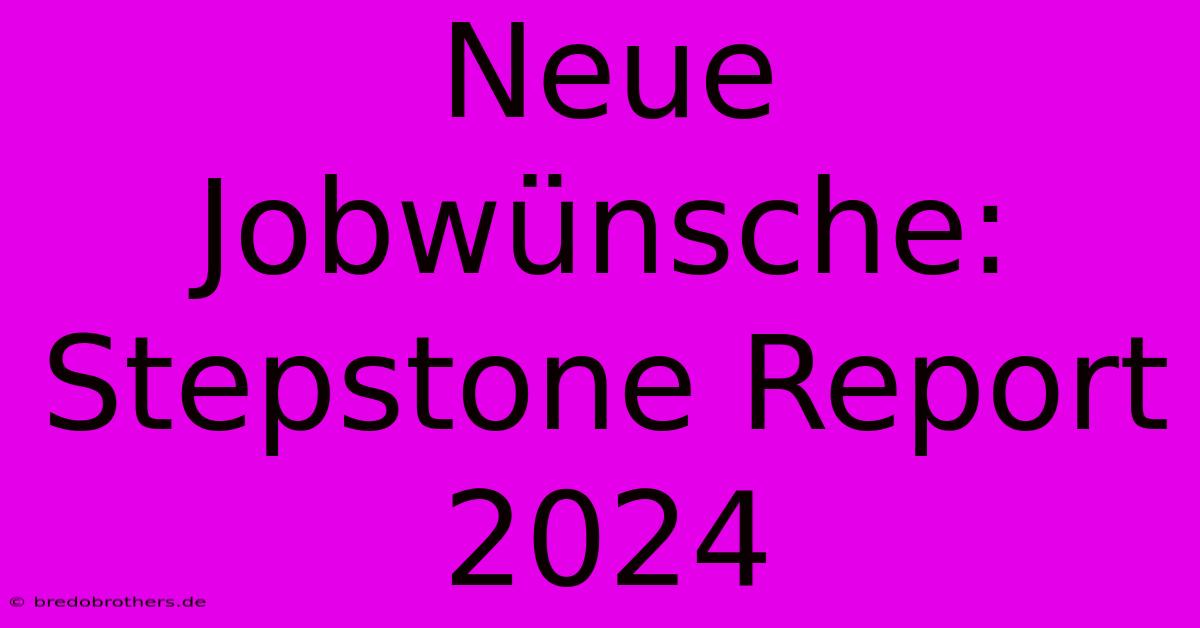 Neue Jobwünsche: Stepstone Report 2024