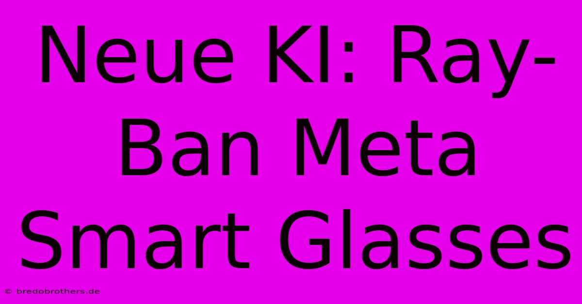 Neue KI: Ray-Ban Meta Smart Glasses