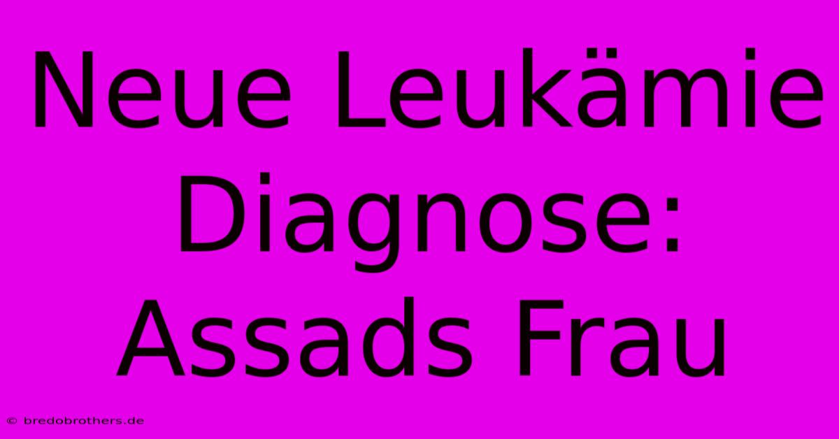 Neue Leukämie Diagnose: Assads Frau