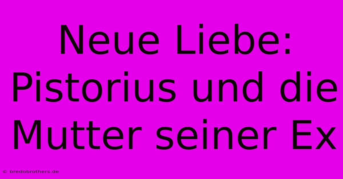 Neue Liebe: Pistorius Und Die Mutter Seiner Ex