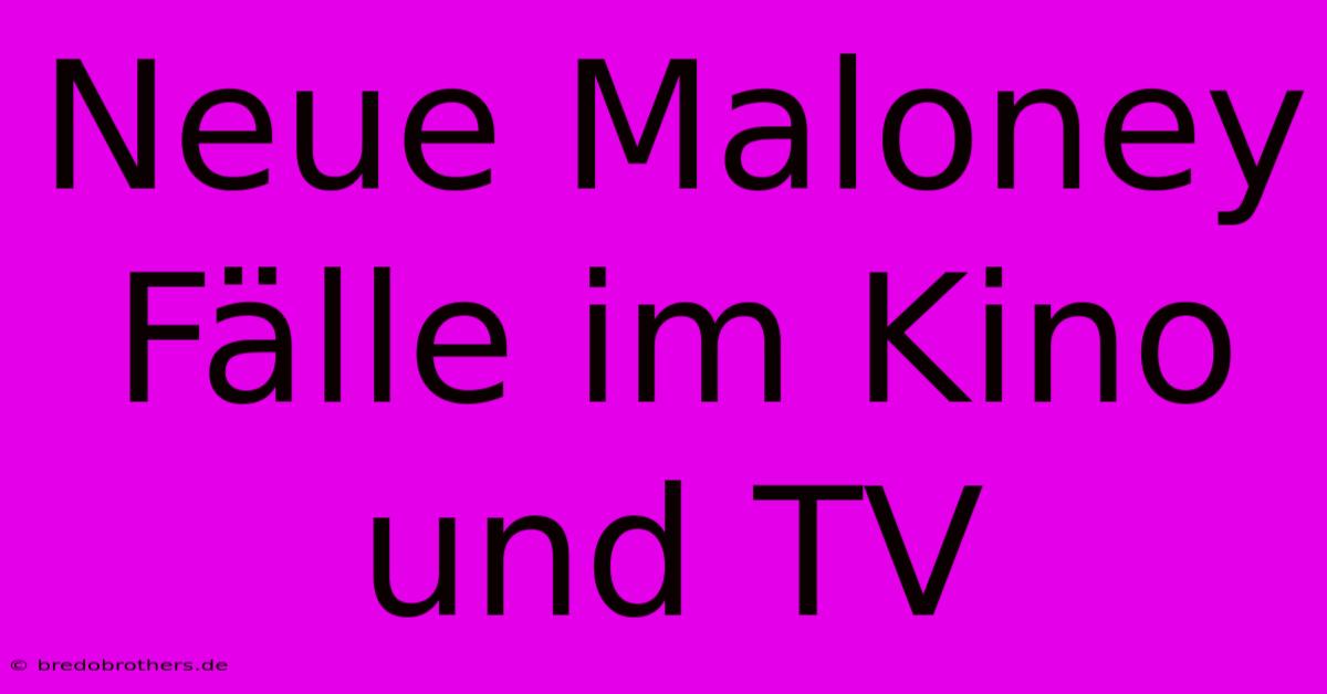 Neue Maloney Fälle Im Kino Und TV