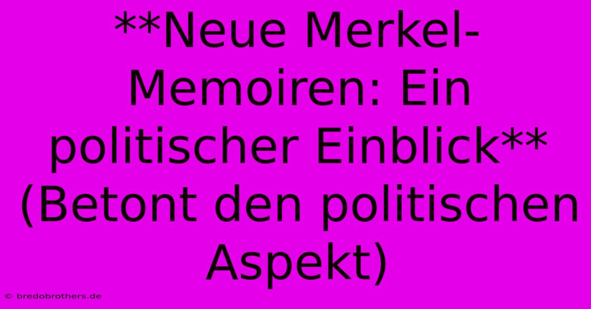 **Neue Merkel-Memoiren: Ein Politischer Einblick** (Betont Den Politischen Aspekt)