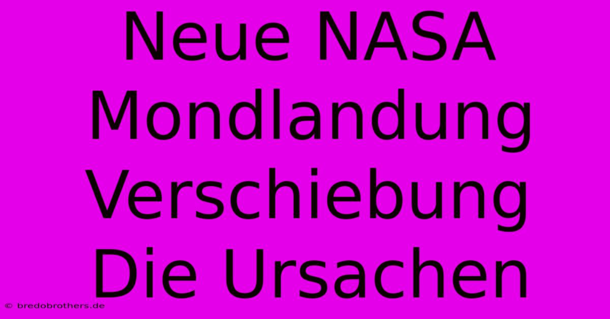 Neue NASA Mondlandung Verschiebung  Die Ursachen