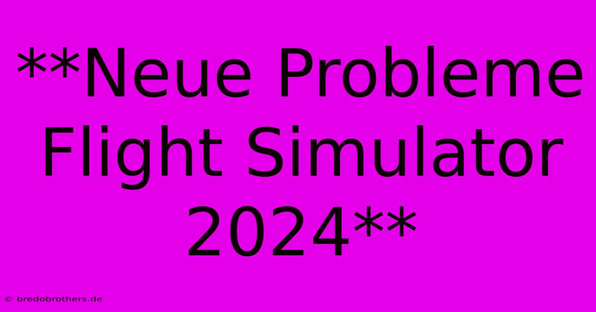 **Neue Probleme Flight Simulator 2024**