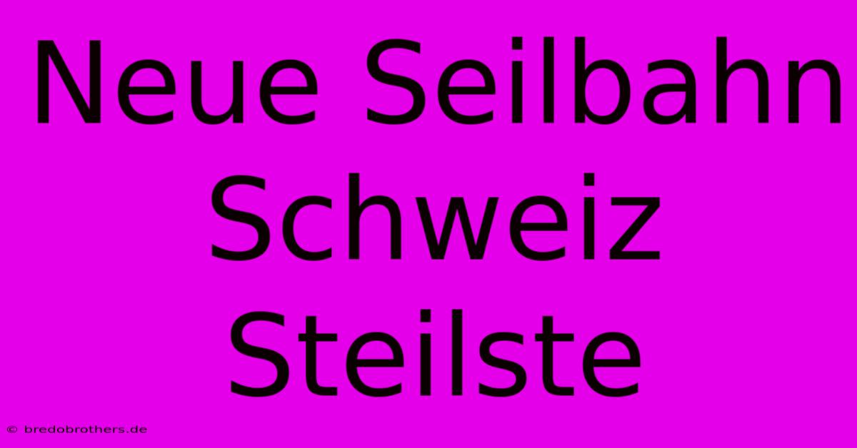 Neue Seilbahn Schweiz Steilste