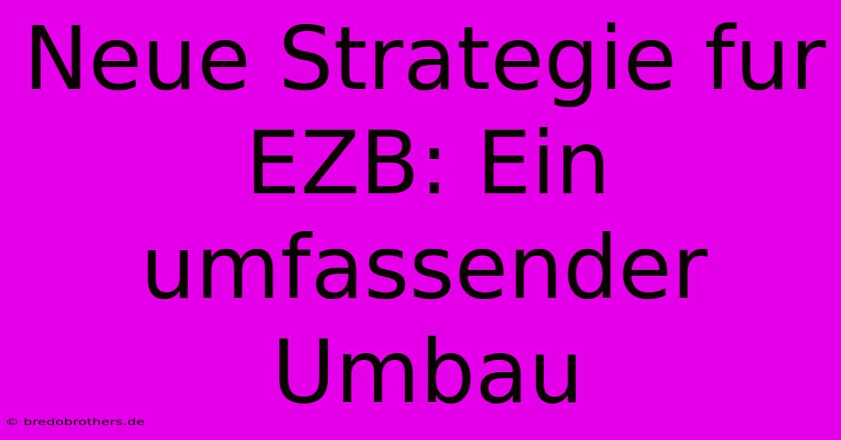 Neue Strategie Fur EZB: Ein Umfassender Umbau