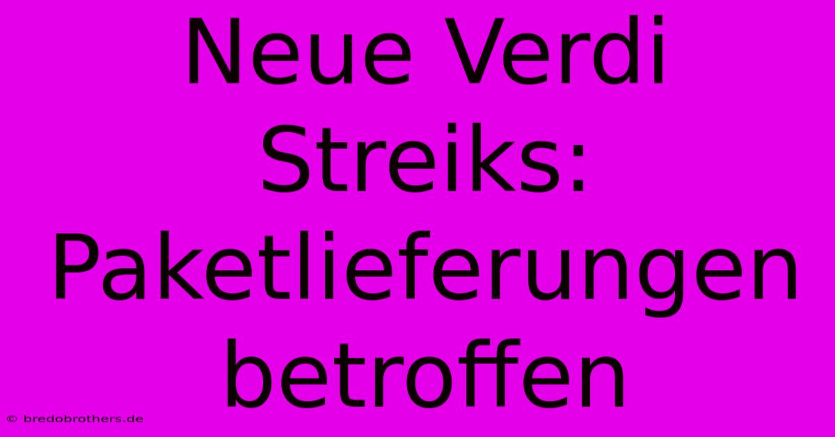 Neue Verdi Streiks: Paketlieferungen Betroffen