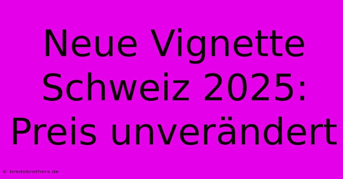 Neue Vignette Schweiz 2025: Preis Unverändert