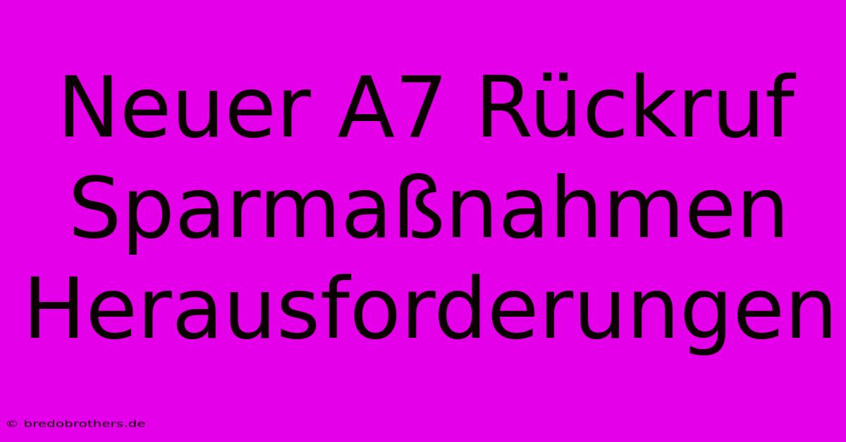 Neuer A7 Rückruf Sparmaßnahmen Herausforderungen