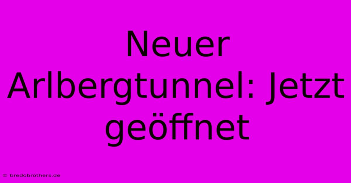 Neuer Arlbergtunnel: Jetzt Geöffnet