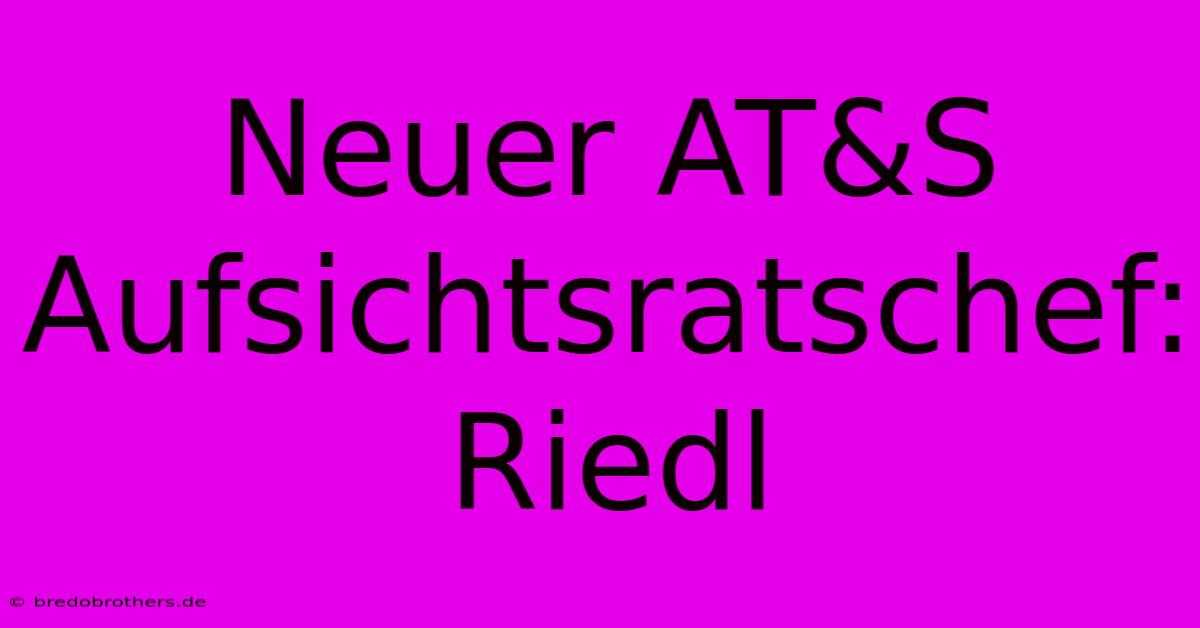 Neuer AT&S Aufsichtsratschef: Riedl