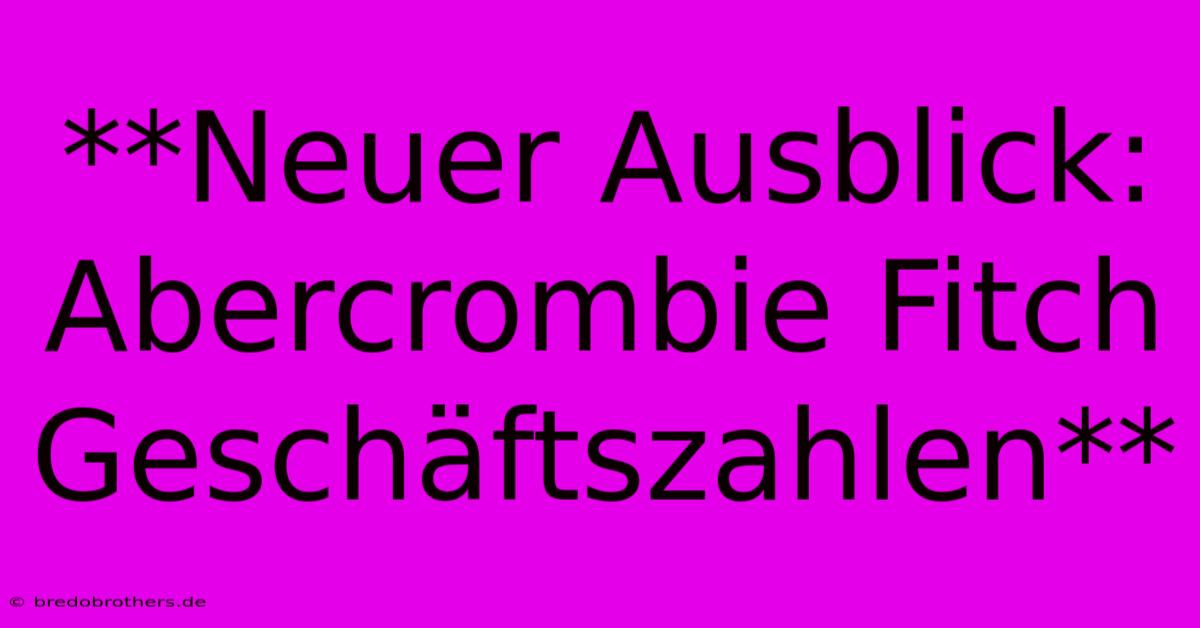 **Neuer Ausblick: Abercrombie Fitch Geschäftszahlen**