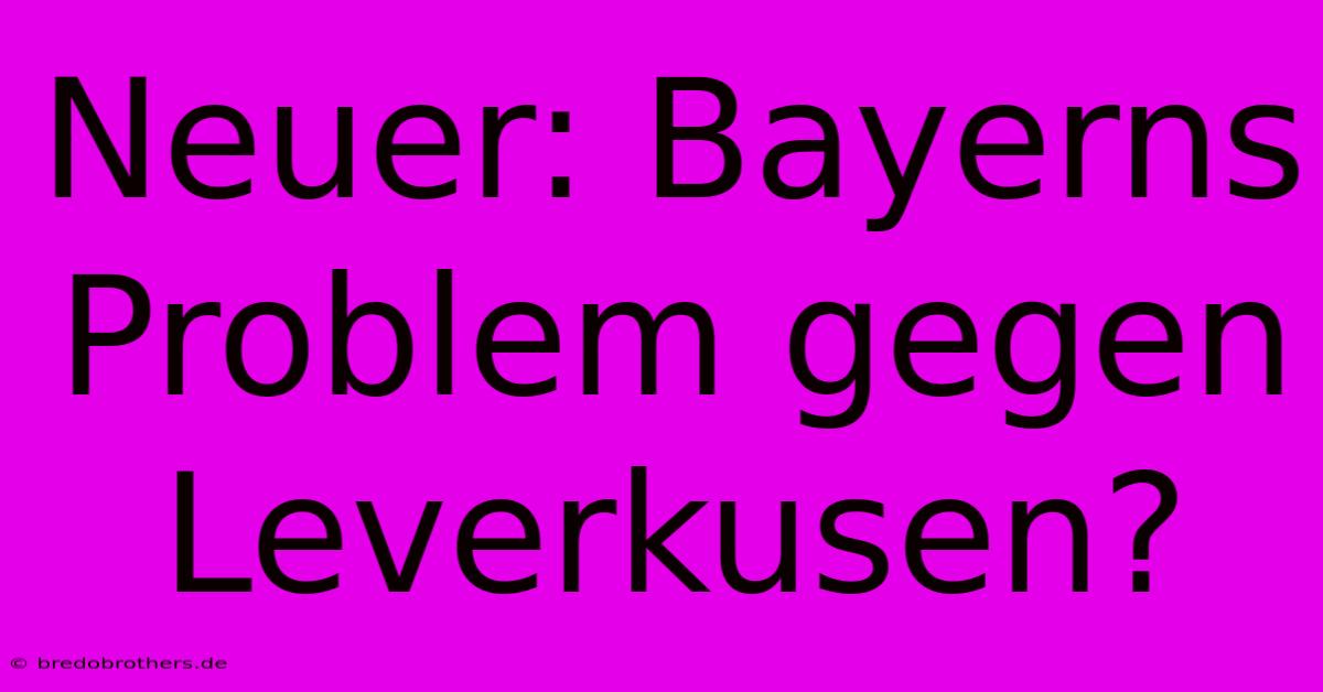 Neuer: Bayerns Problem Gegen Leverkusen?