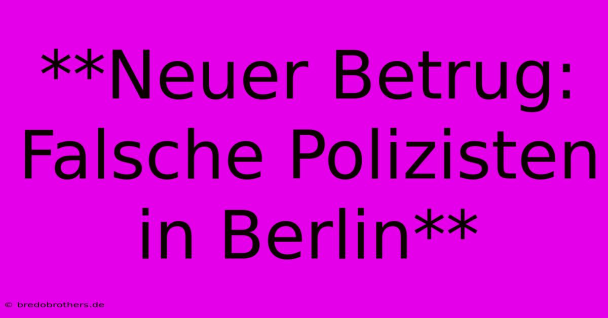 **Neuer Betrug: Falsche Polizisten In Berlin**