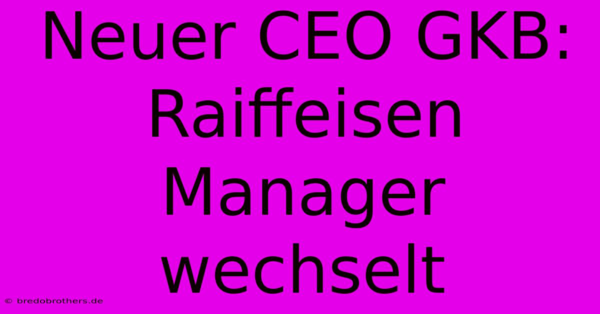 Neuer CEO GKB: Raiffeisen Manager Wechselt