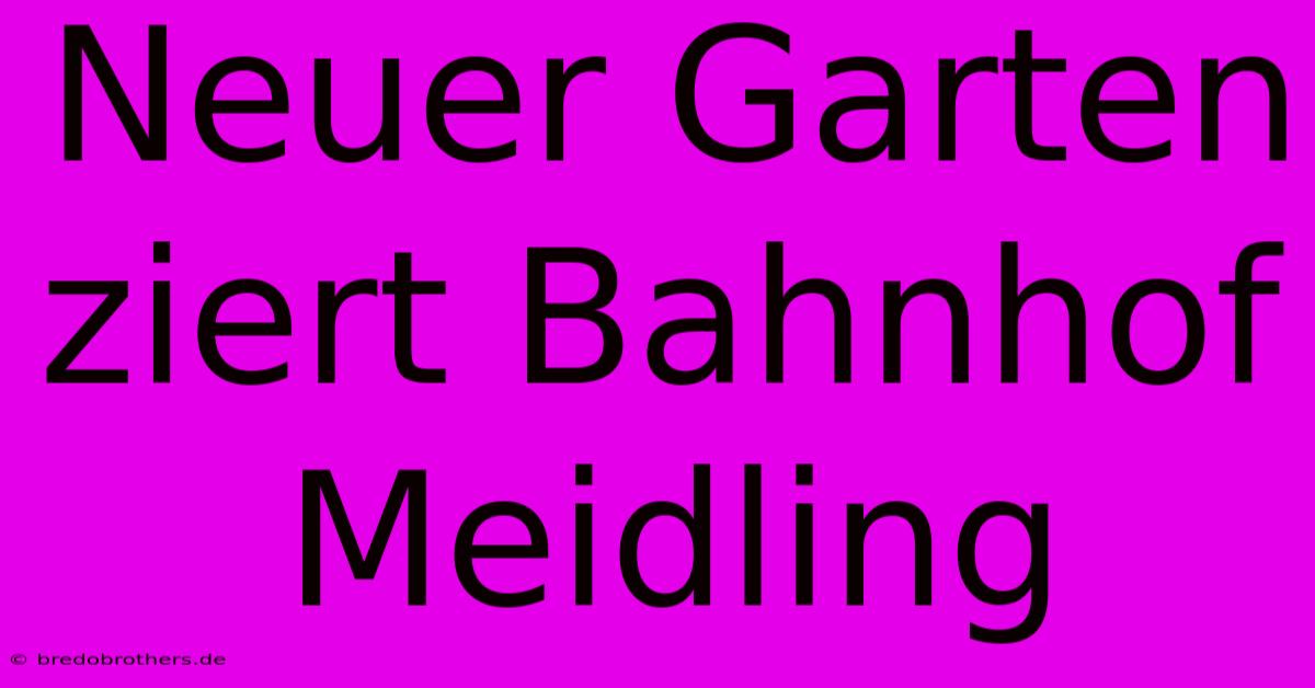 Neuer Garten Ziert Bahnhof Meidling