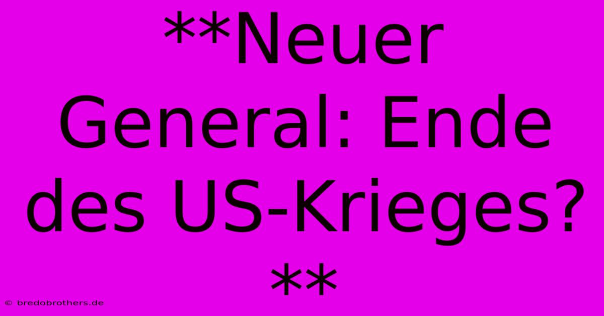 **Neuer General: Ende Des US-Krieges?**