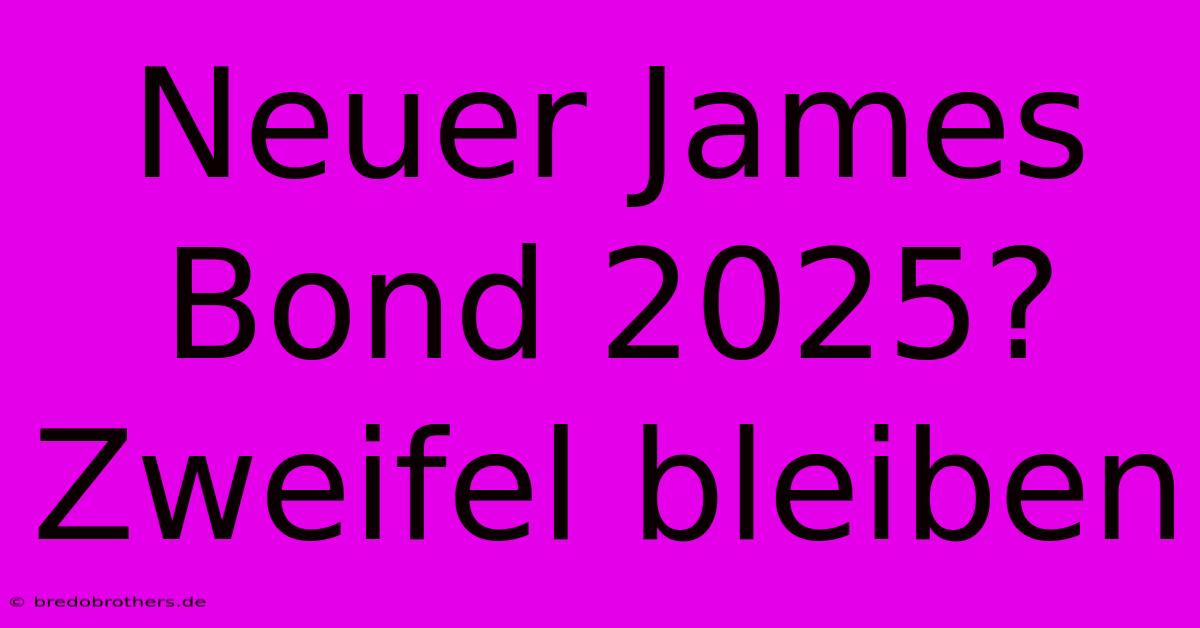 Neuer James Bond 2025?  Zweifel Bleiben