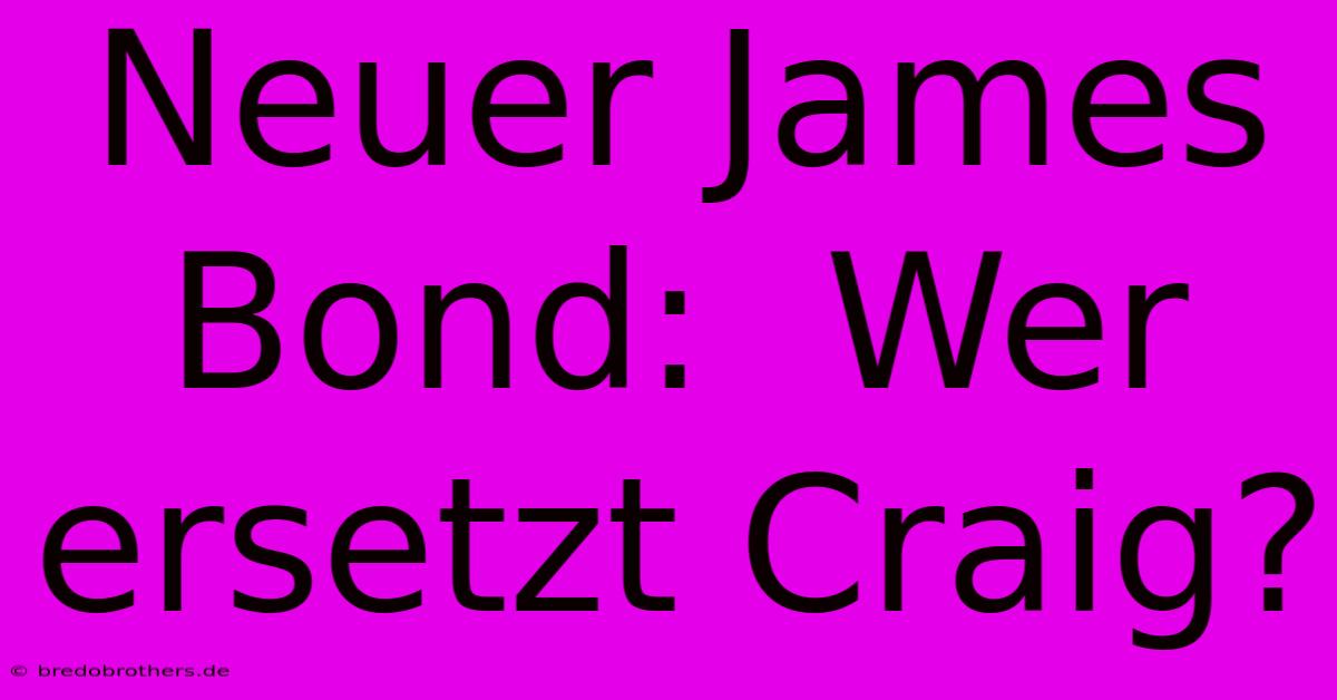 Neuer James Bond:  Wer Ersetzt Craig?