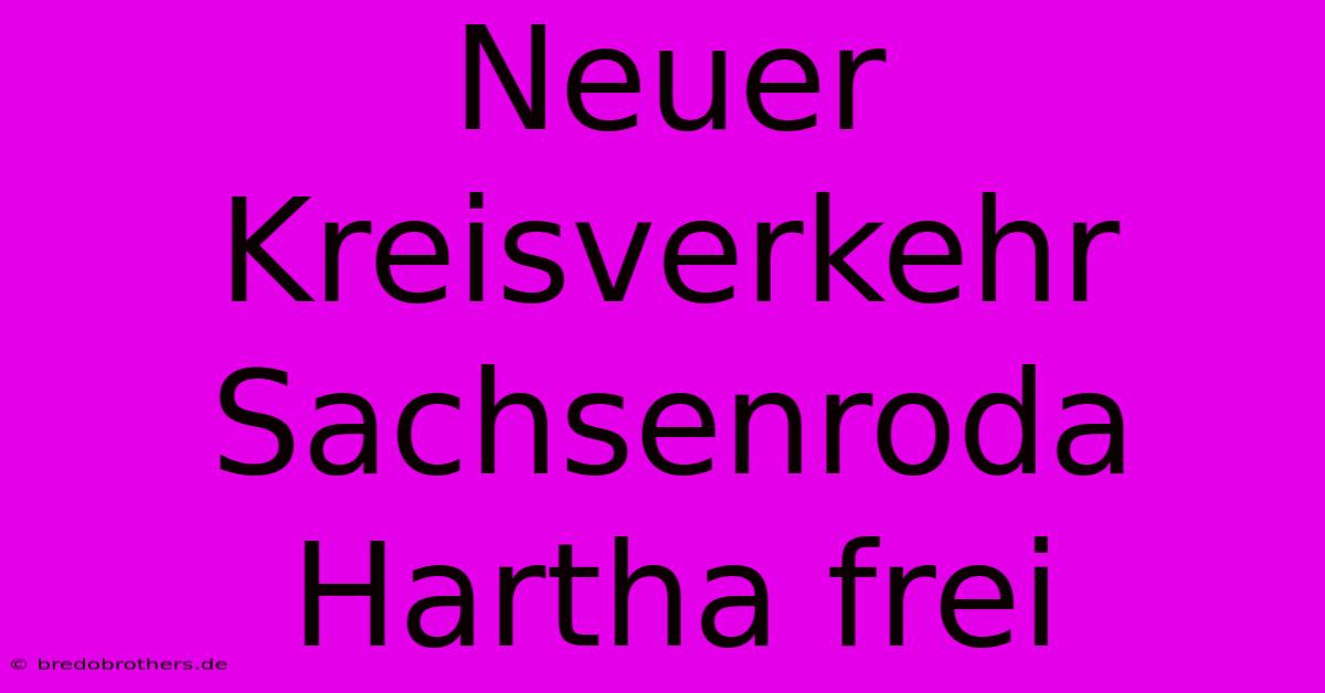 Neuer Kreisverkehr Sachsenroda Hartha Frei