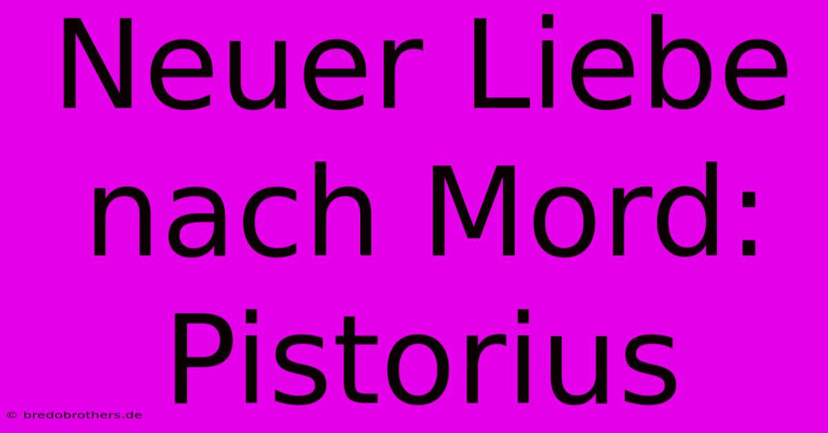 Neuer Liebe Nach Mord: Pistorius