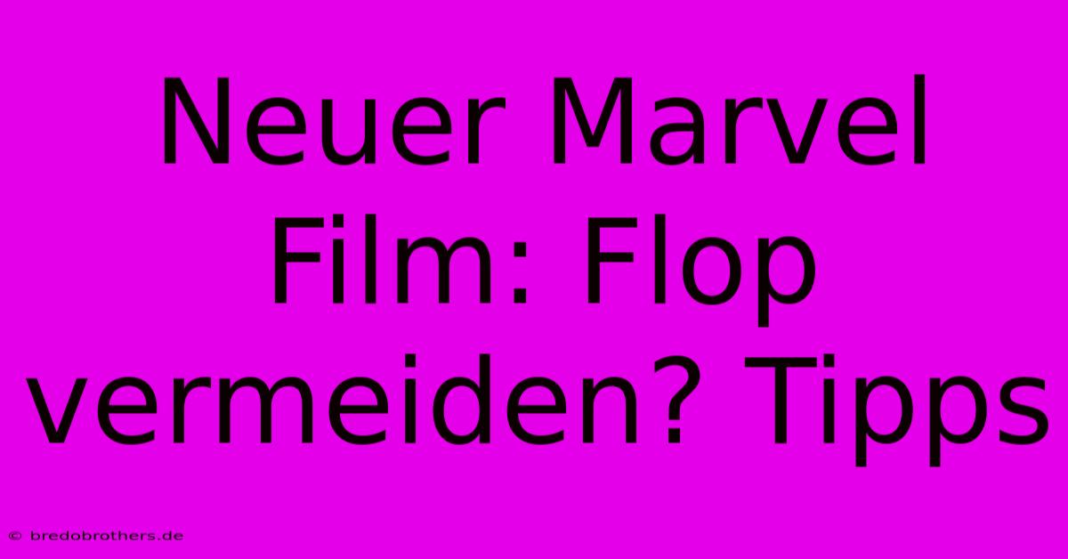 Neuer Marvel Film: Flop Vermeiden? Tipps