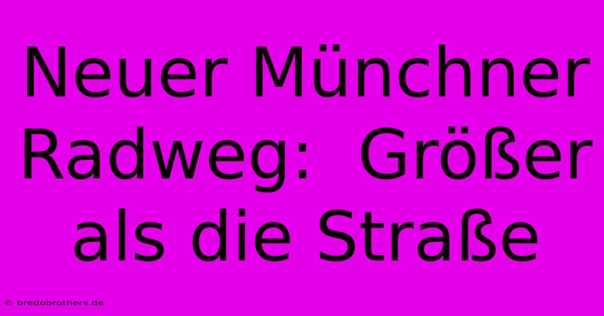 Neuer Münchner Radweg:  Größer Als Die Straße