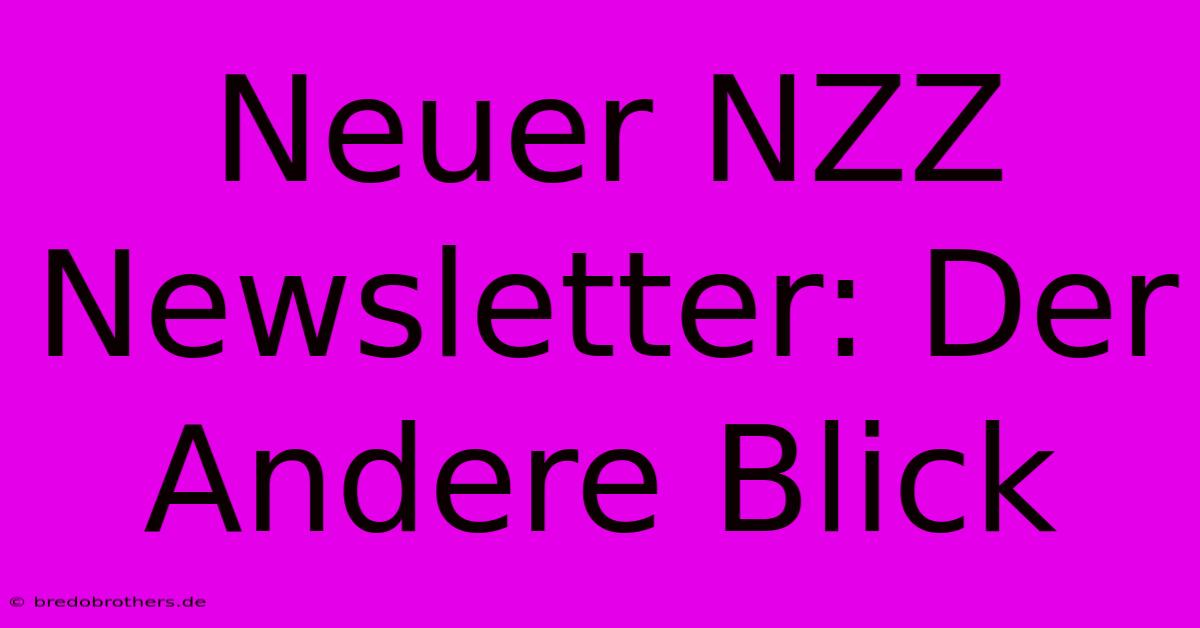 Neuer NZZ Newsletter: Der Andere Blick