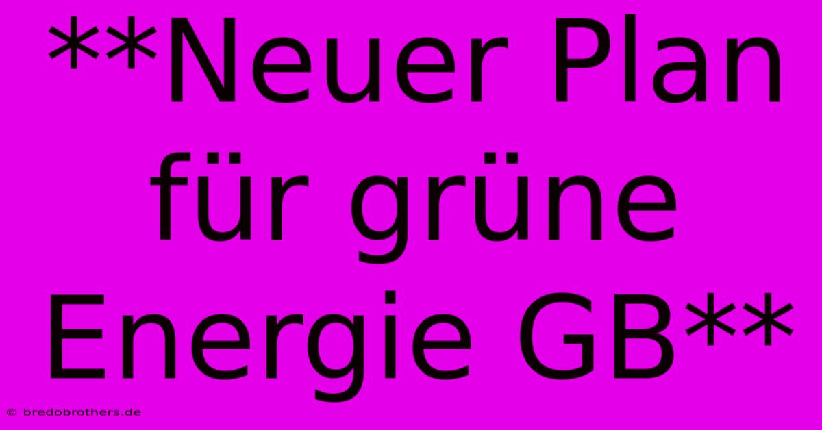 **Neuer Plan Für Grüne Energie GB**