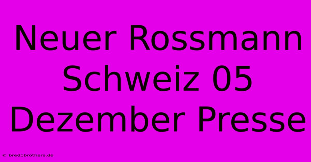 Neuer Rossmann Schweiz 05 Dezember Presse