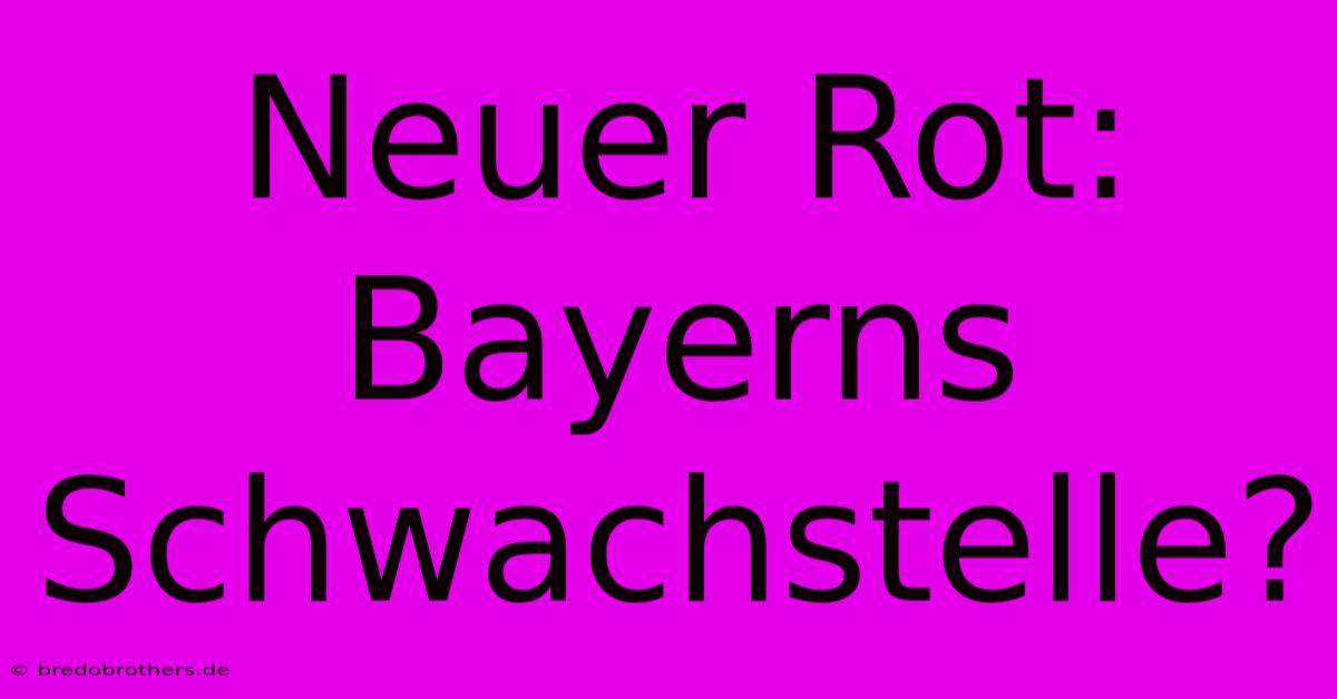 Neuer Rot: Bayerns Schwachstelle?