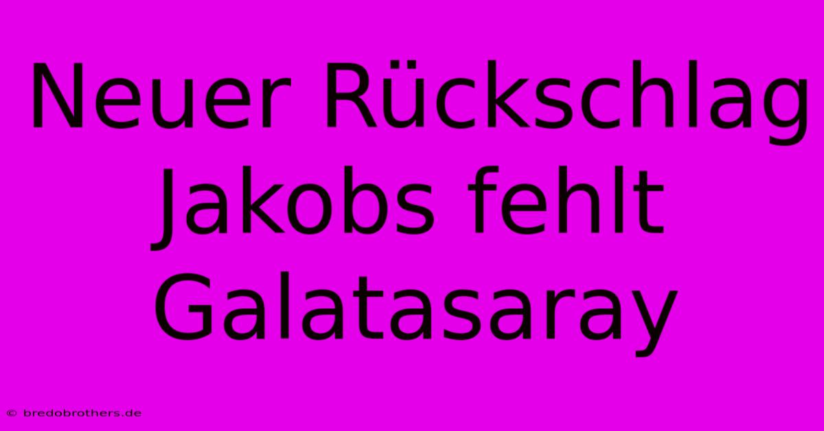 Neuer Rückschlag Jakobs Fehlt Galatasaray