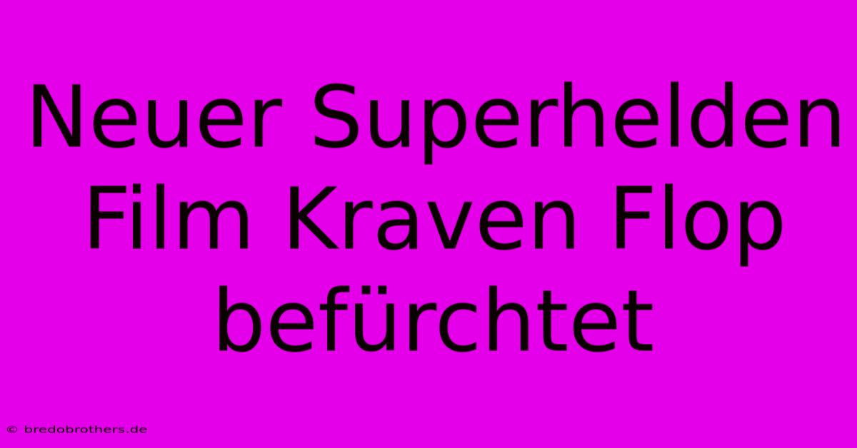 Neuer Superhelden Film Kraven Flop Befürchtet