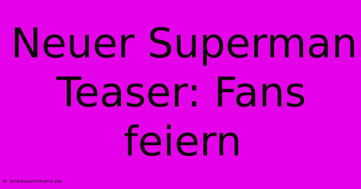 Neuer Superman Teaser: Fans Feiern