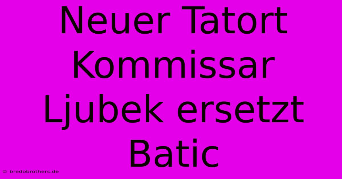 Neuer Tatort Kommissar Ljubek Ersetzt Batic