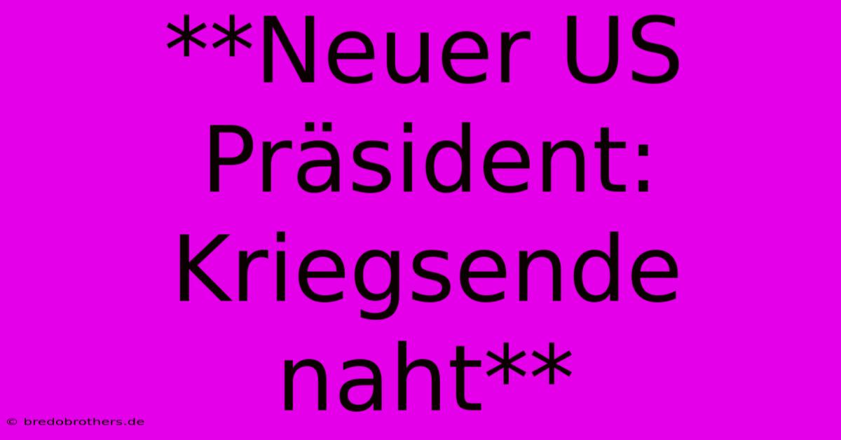 **Neuer US Präsident: Kriegsende Naht**