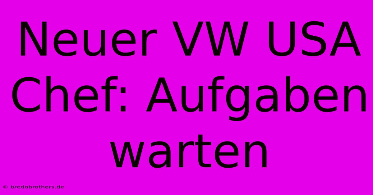 Neuer VW USA Chef: Aufgaben Warten