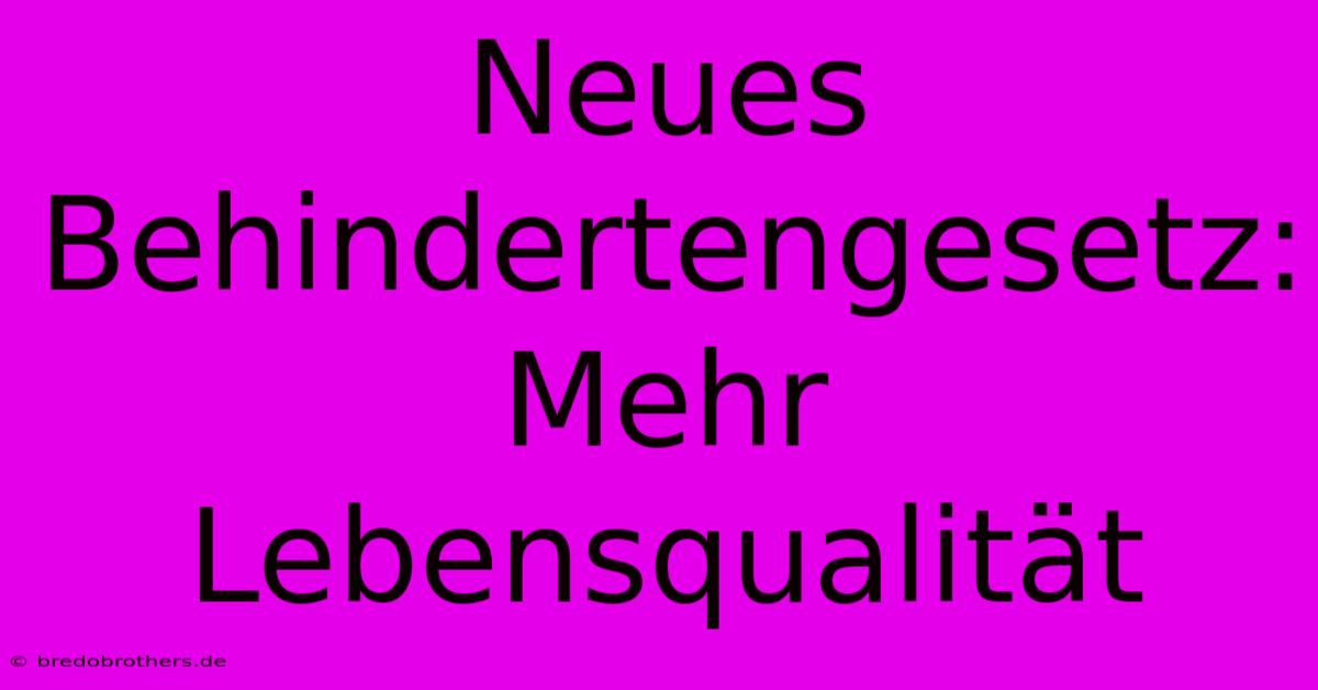 Neues Behindertengesetz: Mehr Lebensqualität